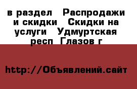  в раздел : Распродажи и скидки » Скидки на услуги . Удмуртская респ.,Глазов г.